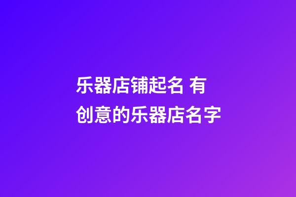 乐器店铺起名 有创意的乐器店名字-第1张-店铺起名-玄机派